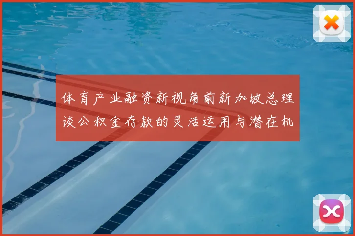 体育产业融资新视角前新加坡总理谈公积金存款的灵活运用与潜在机遇