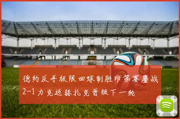 德约反手极限回球制胜印第赛鏖战2-1力克迈赫扎克晋级下一轮