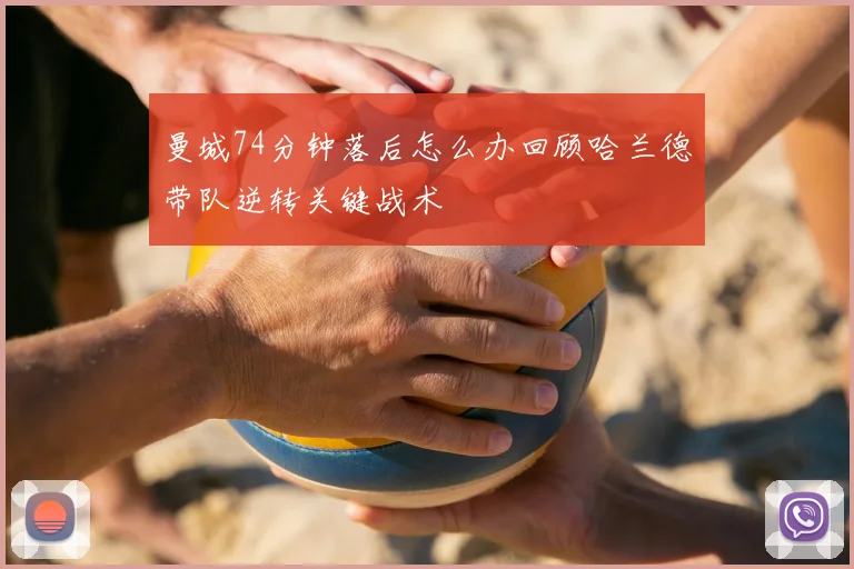 曼城74分钟落后怎么办回顾哈兰德带队逆转关键战术