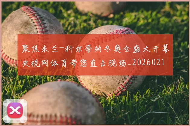 聚焦米兰-科尔蒂纳冬奥会盛大开幕央视网体育带您直击现场_20260215131154