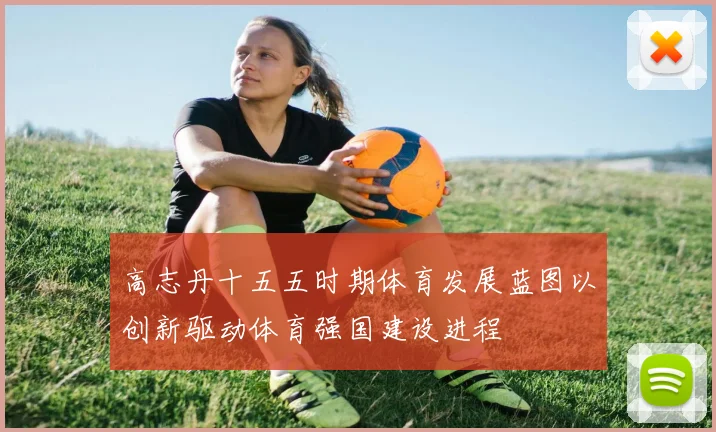 高志丹十五五时期体育发展蓝图以创新驱动体育强国建设进程