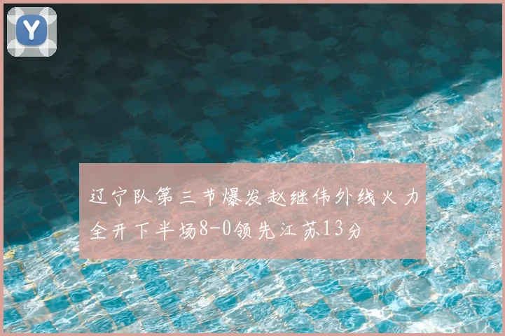 辽宁队第三节爆发赵继伟外线火力全开下半场8-0领先江苏13分