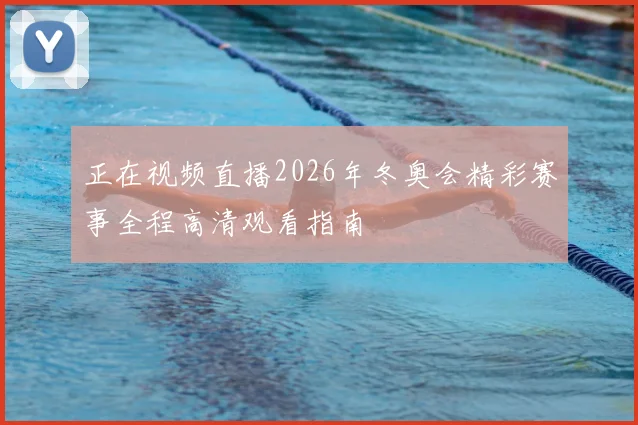 正在视频直播2026年冬奥会精彩赛事全程高清观看指南