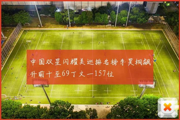 中国双星闪耀美巡排名榜李昊桐飙升前十至69丁文一157位