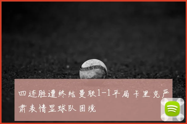 四连胜遭终结曼联1-1平局卡里克严肃表情显球队困境